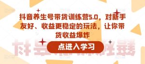 抖音养生号带货训练营5.0，对新手友好、收益更稳定的玩法，让你带货收益爆炸-一号资源库