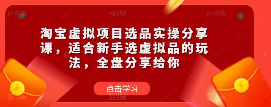 淘宝虚拟项目选品实操分享课，适合新手选虚拟品的玩法，全盘分享给你-一号资源库