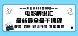 外面卖699的电影解说汇最新最全最干课程：电影配音剪辑搬运视频直播带货-一号资源库