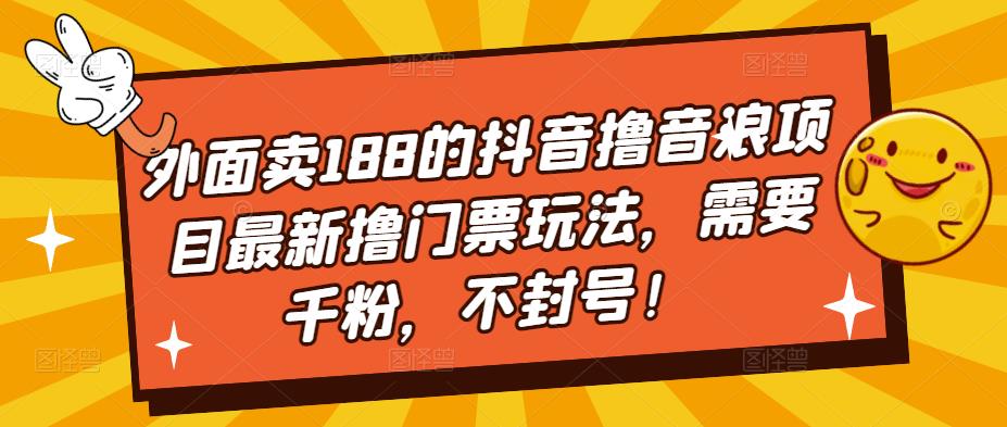 外面卖188的抖音撸音浪项目最新撸门票玩法，需要千粉，不封号！-一号资源库