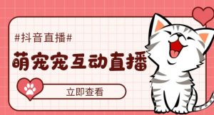 外面收费1980的抖音萌宠宠直播项目，可虚拟人直播，抖音报白，实时互动直播【软件+详细教程】-一号资源库