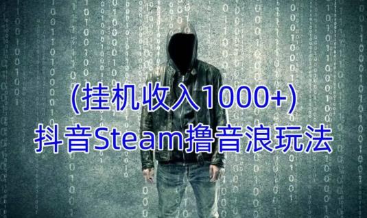 抖音Steam撸音浪玩法，挂机一天收入1000+不露脸 不说话 不封号 社恐人群福音-一号资源库