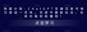 热狐计划·ChatGPT实操百家号每日收益一百块，百家号最新玩法，在家也能轻松赚钱！-一号资源库