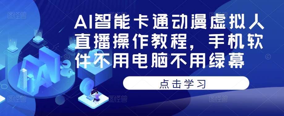 AI智能卡通动漫虚拟人直播操作教程，手机软件不用电脑不用绿幕-一号资源库