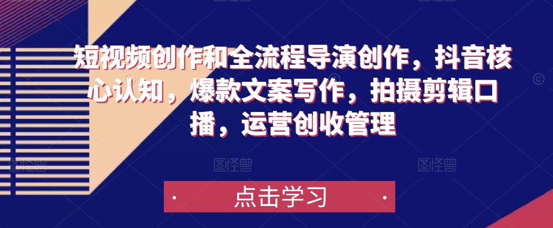 短视频创作和全流程导演创作，抖音核心认知，爆款文案写作，拍摄剪辑口播，运营创收管理-一号资源库
