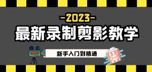 2023最新录制剪影教学课程：新手入门到精通，做短视频运营必看！-一号资源库