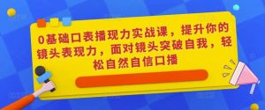 0基础口表播‬现力实战课，提升你的镜头表现力，面对镜头突破自我，轻松自然自信口播-一号资源库