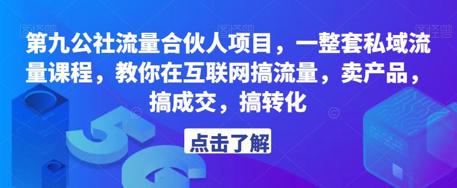 第九公社流量合伙人项目，一整套私域流量课程，教你在互联网搞流量，卖产品，搞成交，搞转化-一号资源库