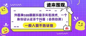 外面卖588最新抖音多实名技术，一个身份证认证多个抖音（会员自测）-一号资源库