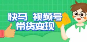 快马视频号带货变现课，货趋势分析，带货的进阶路线，变现模式拆解-一号资源库