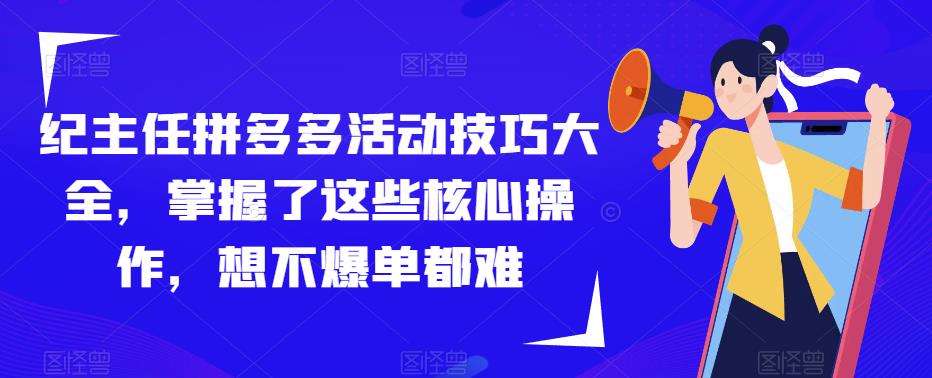 纪主任拼多多活动技巧大全，掌握了这些核心操作，想不爆单都难-一号资源库