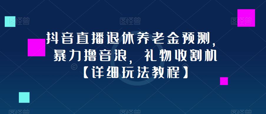 抖音直播退休养老金预测，暴力撸音浪，礼物收割机【详细玩法教程】-一号资源库