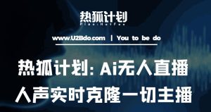 热狐计划：Ai无人直播实时克隆一切主播·无人直播新时代（包含所有使用到的软件）-一号资源库