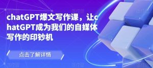 chatGPT爆文写作课，让chatGPT成为我们的自媒体写作的印钞机-一号资源库