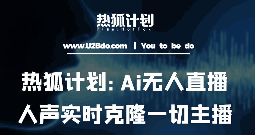 热狐计划：Ai无人直播实时克隆一切主播·无人直播新时代（包含所有使用到的软件）-一号资源库