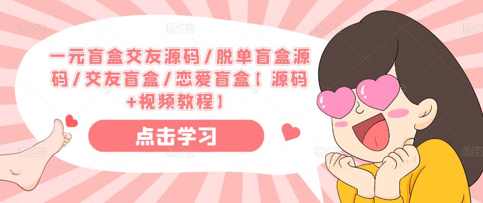 一元盲盒交友源码/脱单盲盒源码/交友盲盒/恋爱盲盒【源码+视频教程】-一号资源库