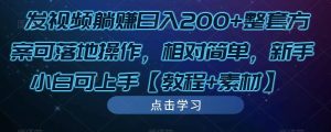 发视频躺赚日入200+整套方案可落地操作，相对简单，新手小白可上手【教程+素材】-一号资源库