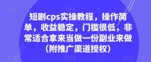 短剧cps实操教程，操作简单，收益稳定，门槛很低，非常适合拿来当做一份副业来做（附推广渠道授权）-一号资源库