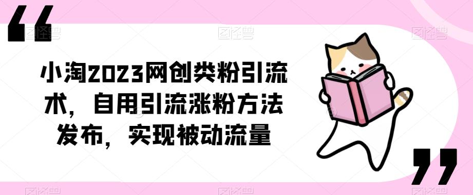 ​小淘2023网创类粉引流术，自用引流涨粉方法发布，实现被动流量-一号资源库