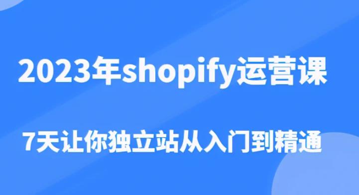2023年shopify运营课，7天让你独立站从入门到精通（价值1980元）-一号资源库