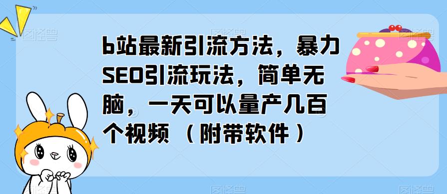 b站最新引流方法，暴力SEO引流玩法，简单无脑，一天可以量产几百个视频（附带软件）-一号资源库