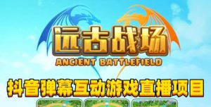 2023年抖音最新最火爆弹幕互动游戏–远古战场【软件+开播教程+起号教程+兔费对接报白+0粉兔费开通直播权限】-一号资源库