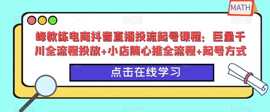 峰教练电商抖音直播投流起号课程：巨量千川全流程投放+小店随心推全流程+起号方式-一号资源库