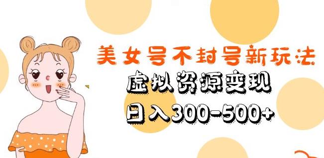 美女号不封号新玩法，虚拟资源变现，日入300-500+-一号资源库