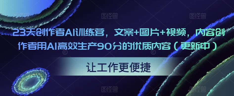 23天创作者AI训练营,文案+图片+视频,内容创作者用AI高效生产90分的优质内容(更新中)-一号资源库