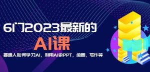 6门2023最新的AI课:普通人如何学习AI,利用AI做PPT,绘画,写作等【音频+文档】-一号资源库