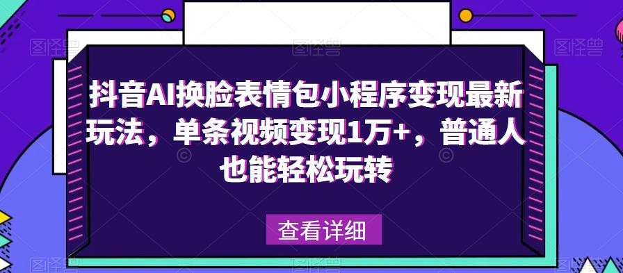 抖音AI换脸表情包小程序变现最新玩法，单条视频变现1万+，普通人也能轻松玩转！-一号资源库