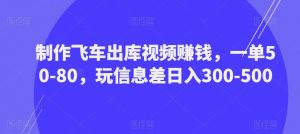 制作飞车出库视频赚钱，一单50-80，玩信息差日入300-500-一号资源库