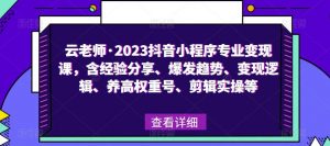 云老师·2023抖音小程序专业变现课,含经验分享、爆发趋势、变现逻辑、养高权重号、剪辑实操等-一号资源库