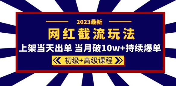 2023网红·同款截流玩法【初级+高级课程】上架当天出单当月破10w+持续爆单-一号资源库
