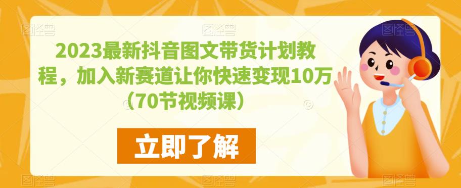 2023最新抖音图文带货计划教程，加入新赛道让你快速变现10万+（70节视频课）-一号资源库