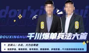 小北大力千川爆单兵法六篇,千川投放保姆级实操课-一号资源库