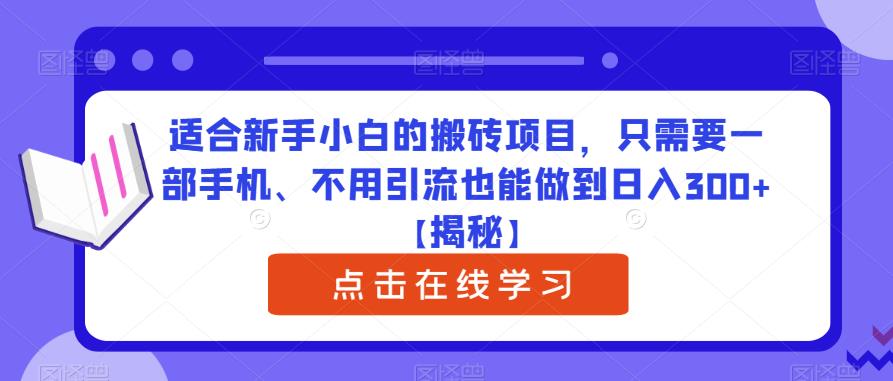 适合新手小白的搬砖项目，只需要一部手机、不用引流也能做到日入300+【揭秘】-一号资源库
