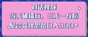 情感类对话视频，当天破播放 三天一万粉 配合变现思路日入300+（教程+素材）-一号资源库