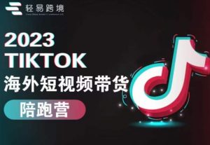 2023TikTok海外短视频带货陪跑营,从TK小白到TK高阶短视频运营快速变身优质带货达人-一号资源库