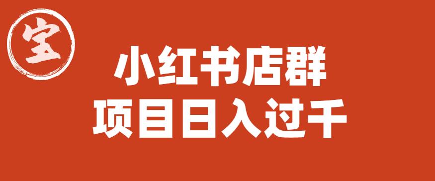 宝哥小红书店群项目，日入过千（图文教程）【揭秘】-一号资源库