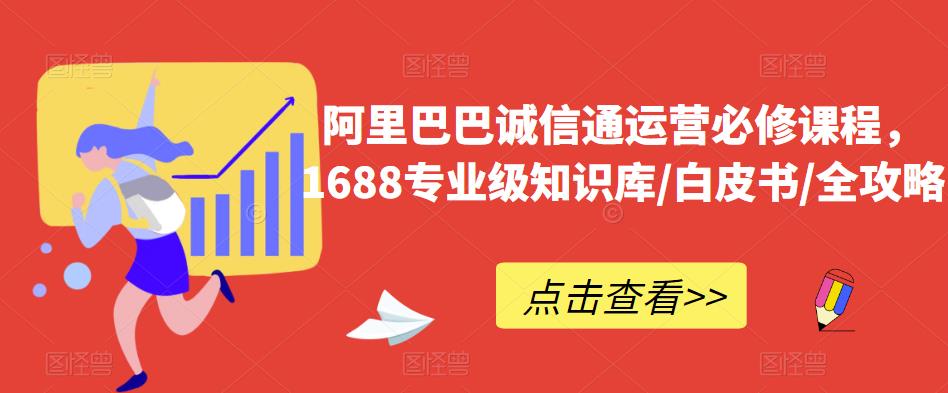 阿里巴巴诚信通运营必修课程，​1688专业级知识库/白皮书/全攻略-一号资源库
