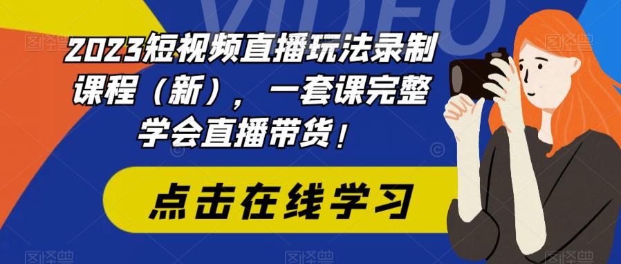 2023短视频直播玩法录制课程（新），一套课完整学会直播带货！-一号资源库