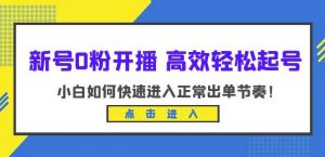 新号0粉开播-高效轻松起号,小白如何快速进入正常出单节奏(10节课)-一号资源库