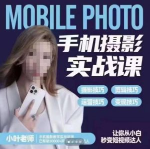小叶老师手机摄影实战课，一部手机创造摄影剪切美学，让你从小白秒变短视频达人（思维+实操）-一号资源库
