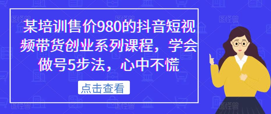 某培训售价980的抖音短视频带货创业系列课程，学会做号5步法，心中不慌-一号资源库