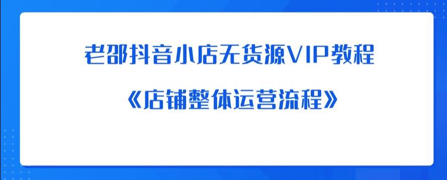 老邵抖音小店无货源VIP教程：《店铺整体运营流程》-一号资源库