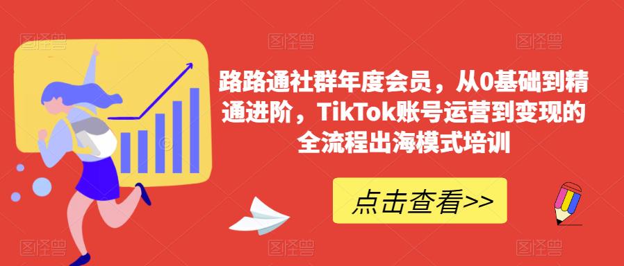 路路通社群年度会员，从0基础到精通进阶，TikTok账号运营到变现的全流程出海模式培训-一号资源库