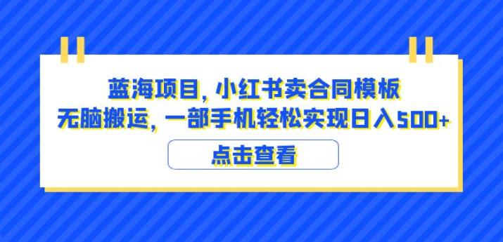 蓝海项目小红书卖合同模板无脑搬运一部手机日入500+(教程+4000份模板)【揭秘】