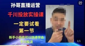 孙哥直播运营·抖音千川进阶课，新手小白也可以快速学会千川投流-一号资源库