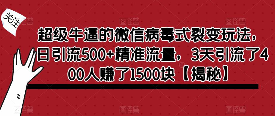 超级牛逼的微信病毒式裂变玩法，日引流500+精准流量，3天引流了400人赚了1500块【揭秘】-一号资源库